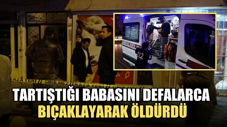 Tartıştığı babasını defalarca bıçaklayarak öldürdü