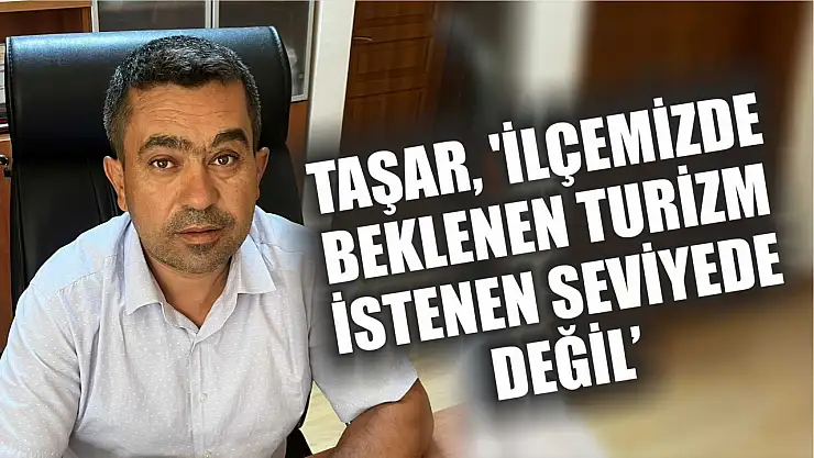 Taşar, 'İlçemizde beklenen turizm istenen seviyede değil'