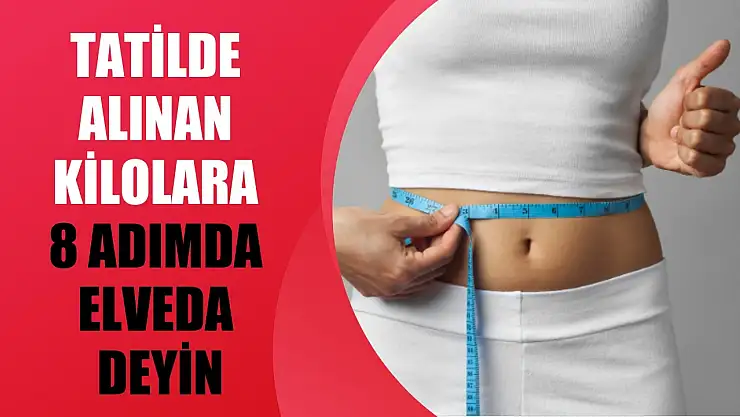 Tatilde alınan kilolara 8 adımda elveda deyin
