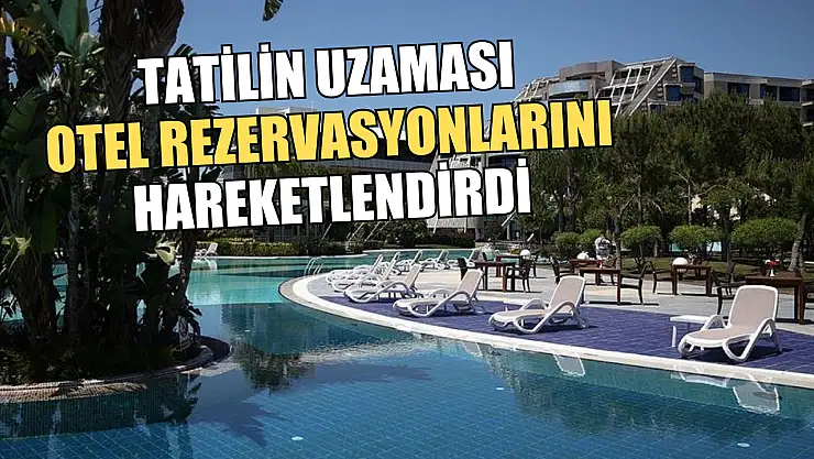 Tatilin uzaması otel rezervasyonlarını hareketlendirdi
