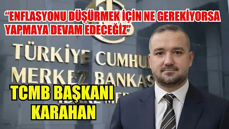 TCMB Başkanı Karahan: 'Enflasyonu düşürmek için ne gerekiyorsa yapmaya devam edeceğiz'