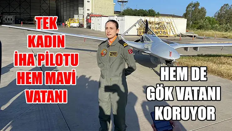 Tek Kadın İha Pilotu Hem Mavi Vatanı Hem De Gök Vatanı Koruyor