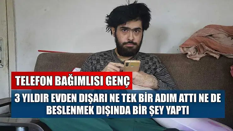Telefon bağımlısı genç: 3 yıldır evden dışarı ne tek bir adım attı ne de beslenmek dışında bir şey yaptı