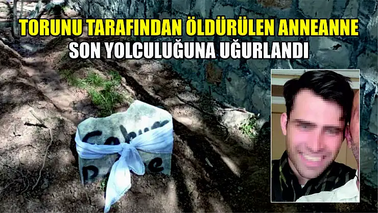 Torunu tarafından öldürülen anneanne son yolculuğuna uğurlandı