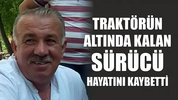 Traktörün altında kalan sürücü hayatını kaybetti