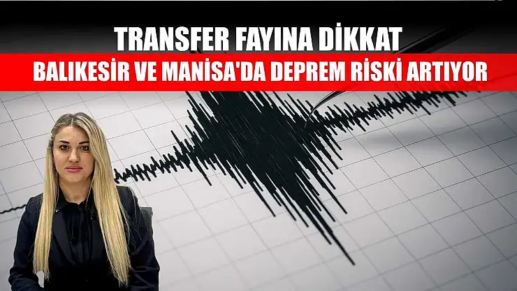 Transfer fayına dikkat: Balıkesir ve Manisa'da deprem riski artıyor