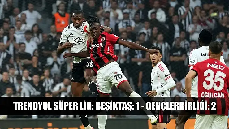 Trendyol Süper Lig: Beşiktaş: 1 - Gençlerbirliği: 2