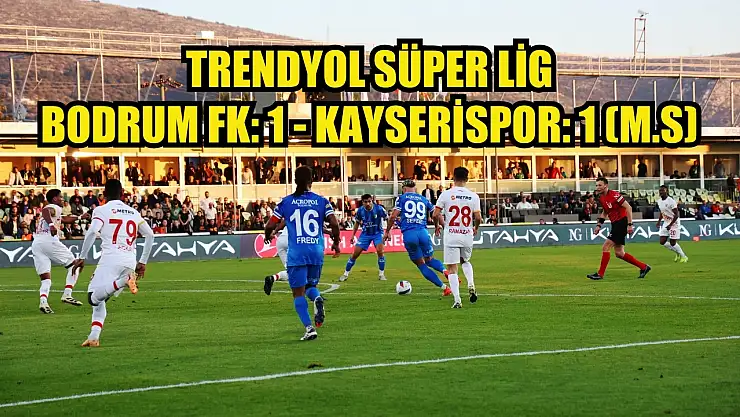 Trendyol Süper Lig: Bodrum FK: 1 - Kayserispor: 1 (Maç sonucu)