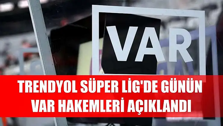 Trendyol Süper Lig'de günün VAR hakemleri açıklandı