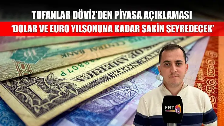 Tufanlar Döviz'den piyasa açıklaması: 'Dolar ve euro yılsonuna kadar sakin seyredecek'