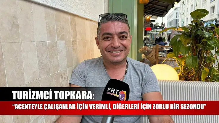 Turizmci Topkara: 'Acenteyle Çalışanlar İçin Verimli, Diğerleri İçin Zorlu Bir Sezondu'