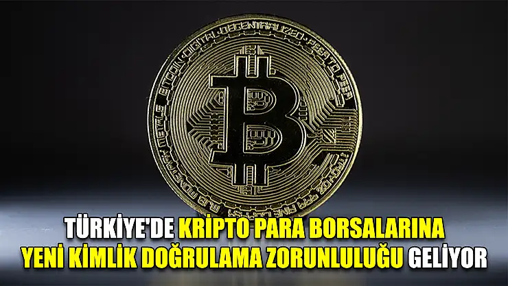 Türkiye'de kripto para borsalarına yeni kimlik doğrulama zorunluluğu geliyor