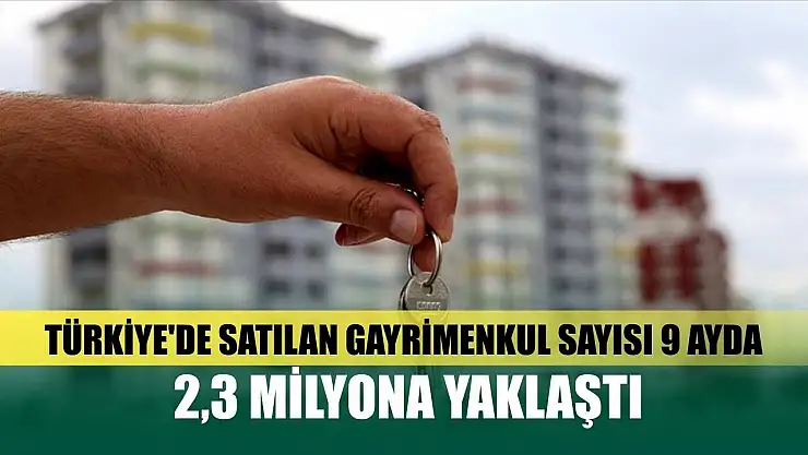 Türkiye'de satılan gayrimenkul sayısı 9 ayda 2,3 milyona yaklaştı