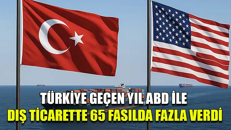 Türkiye geçen yıl ABD ile dış ticarette 65 fasılda fazla verdi