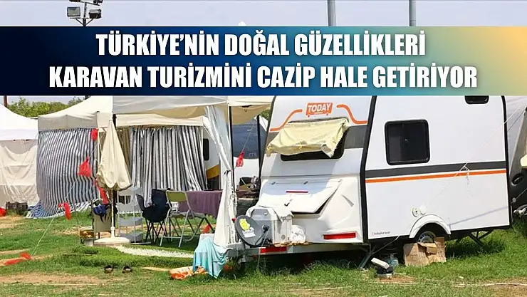 Türkiye'nin doğal güzellikleri karavan turizmini cazip hale getiriyor