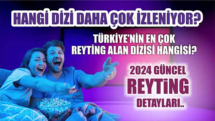 Türkiye'nin en çok reyting alan dizisi hangisi? Hangi dizi daha çok izleniyor? 2024 güncel reyting detaylar..