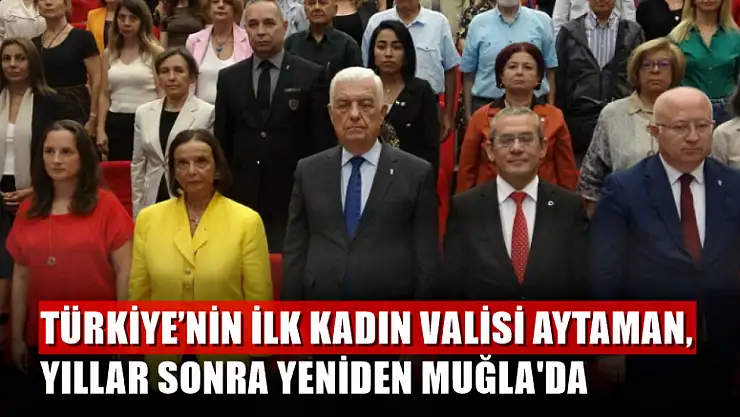 Türkiye'nin ilk kadın Valisi Aytaman, yıllar sonra yeniden Muğla'da