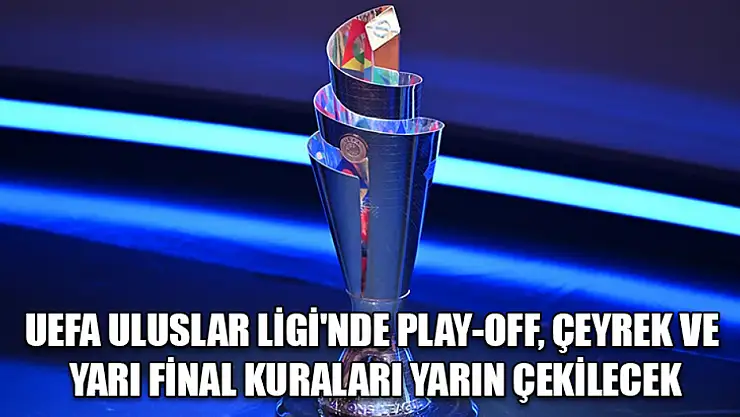 UEFA Uluslar Ligi'nde play-off, çeyrek ve yarı final kuraları yarın çekilecek