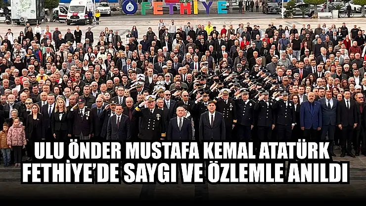 Ulu Önder Mustafa Kemal Atatürk Fethiye'de saygı ve özlemle anıldı