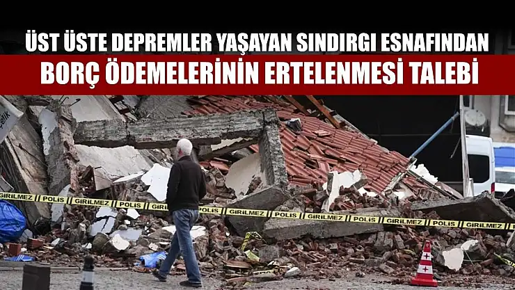 Üst üste depremler yaşayan Sındırgı esnafından borç ödemelerinin ertelenmesi talebi
