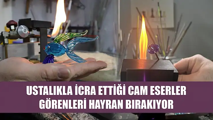Ustalıkla icra ettiği cam eserler görenleri hayran bırakıyor