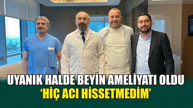 Uyanık halde beyin ameliyatı oldu: 'Hiç acı hissetmedim'