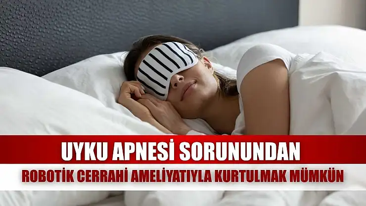 Uyku apnesi sorunundan robotik cerrahi ameliyatıyla kurtulmak mümkün