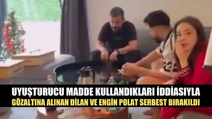 Uyuşturucu madde kullandıkları iddiasıyla gözaltına alınan Dilan ve Engin Polat serbest bırakıldı