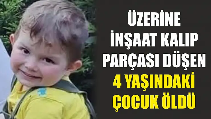 Üzerine inşaat kalıp parçası düşen 4 yaşındaki çocuk öldü