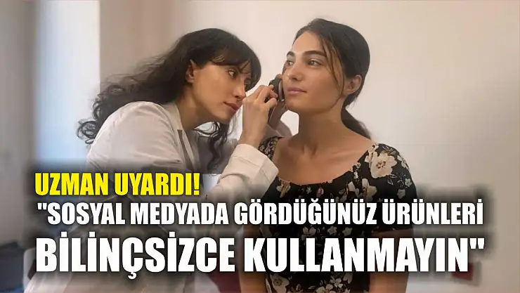 Uzman uyardı: 'Sosyal medyada gördüğünüz ürünleri bilinçsizce kullanmayın'