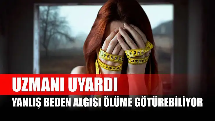 Uzmanı uyardı, yanlış beden algısı ölüme götürebiliyor