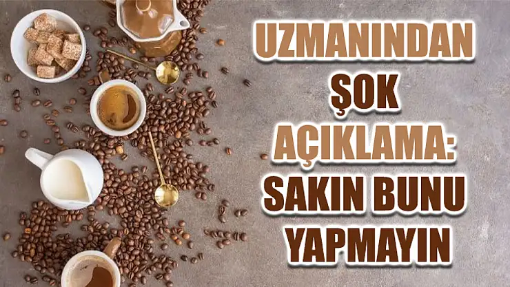 Uzmanından Şok Açıklama: Sakın Bunu Yapmayın