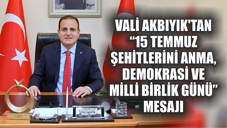 Vali Akbıyık'tan '15 Temmuz Şehitlerini Anma, Demokrasi ve Milli Birlik Günü' Mesajı