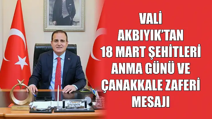 Vali Akbıyık'tan 18 Mart Şehitleri Anma Günü ve Çanakkale Zaferi mesajı