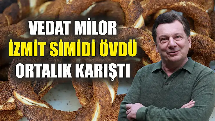 Vedat Milor İzmit simidi övdü, ortalık karıştı