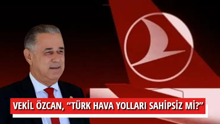 VEKİL ÖZCAN, 'TÜRK HAVA YOLLARI SAHİPSİZ Mİ?'