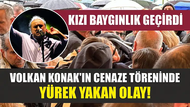 Volkan Konak'ın cenaze töreninde yürek yakan olay! Kızı baygınlık geçirdi