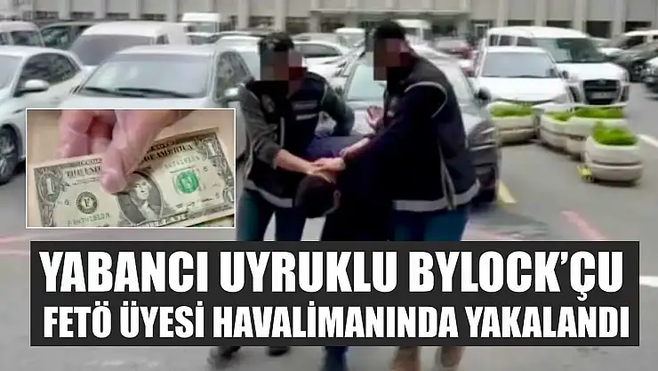 Yabancı uyruklu ByLock'çu FETÖ üyesi havalimanında yakalandı