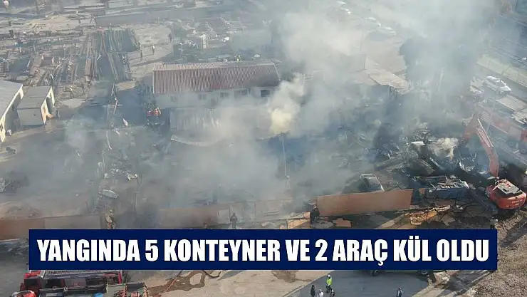 Yangında 5 konteyner ve 2 araç kül oldu