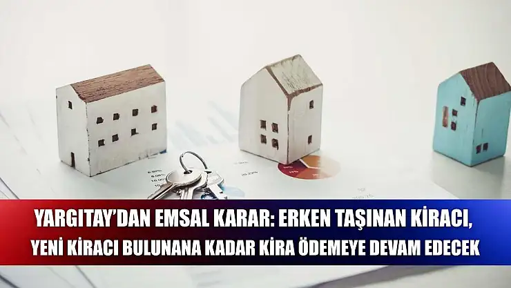 Yargıtay'dan Emsal Karar: Erken Taşınan Kiracı, Yeni Kiracı Bulunana Kadar Kira Ödemeye Devam Edecek