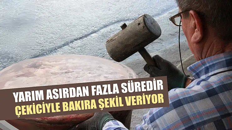 Yarım asırdan fazla süredir çekiciyle bakıra şekil veriyor