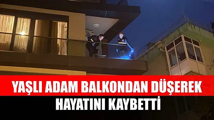 Yaşlı adam balkondan düşerek hayatını kaybetti