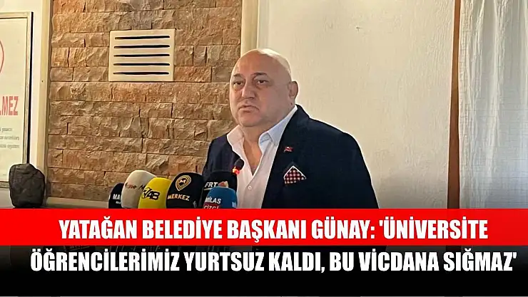 Yatağan Belediye Başkanı Günay: 'Üniversite öğrencilerimiz yurtsuz kaldı, bu vicdana sığmaz'