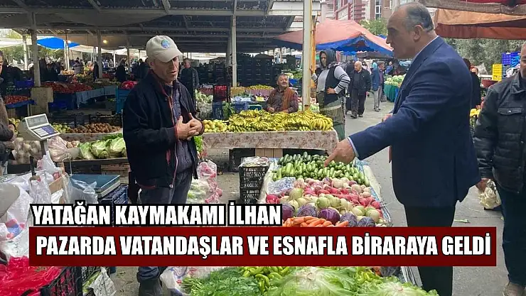 Yatağan Kaymakamı İlhan, pazarda vatandaşlar ve esnafla bir araya geldi