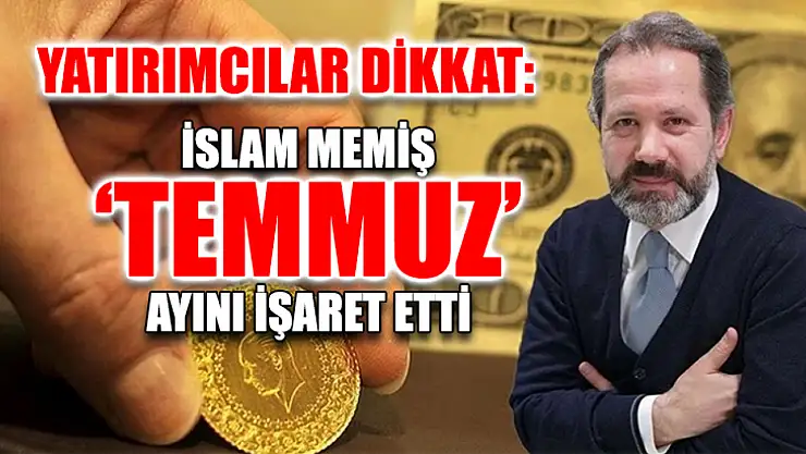 Yatırımcılar Dikkat: İslam Memiş 'Temmuz' Ayını İşaret Etti