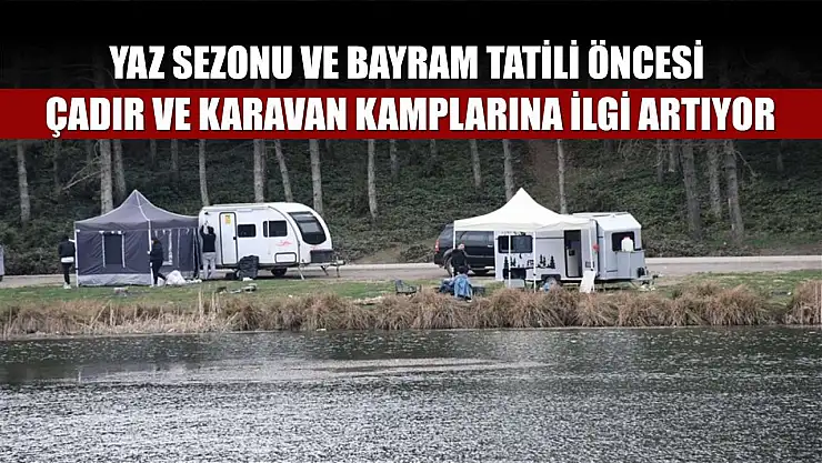 Yaz sezonu ve bayram tatili öncesi çadır ve karavan kamplarına ilgi artıyor