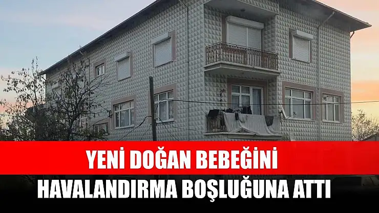 Yeni doğan bebeğini havalandırma boşluğuna attı