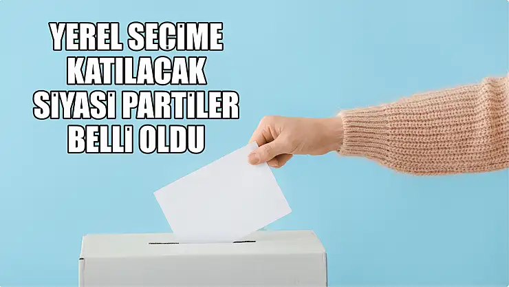 Yerel seçime katılacak siyasi partiler belli oldu