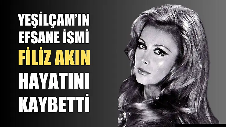 Yeşilçam'ın Efsane İsmi Filiz Akın hayatını kaybetti