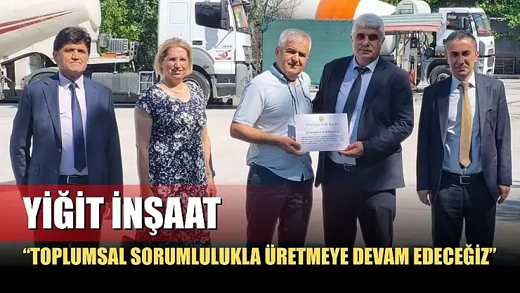 Yiğit İnşaat: 'Toplumsal Sorumlulukla Üretmeye Devam Edeceğiz'